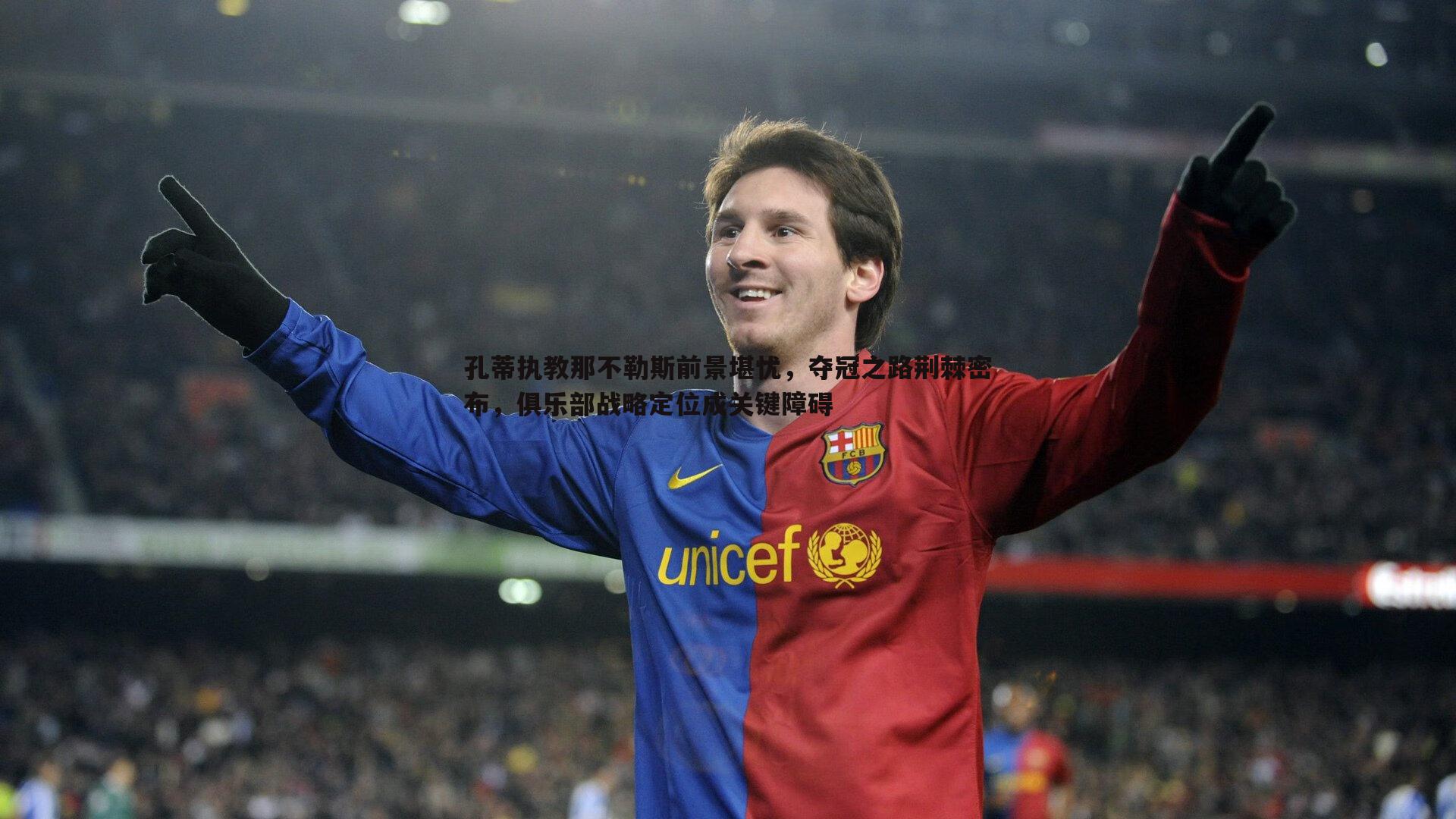 熊猫体育-孔蒂执教那不勒斯前景堪忧，夺冠之路荆棘密布，俱乐部战略定位成关键障碍