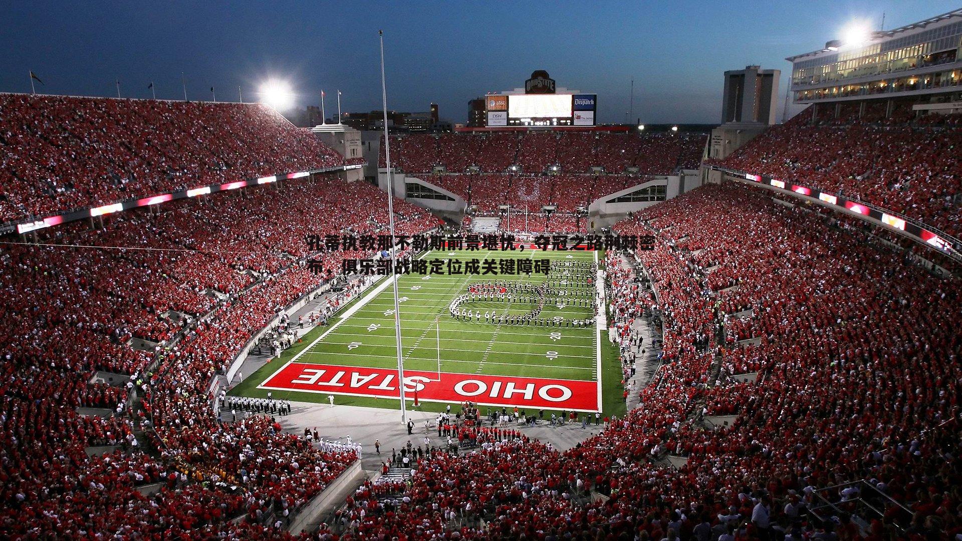 孔蒂执教那不勒斯前景堪忧，夺冠之路荆棘密布，俱乐部战略定位成关键障碍