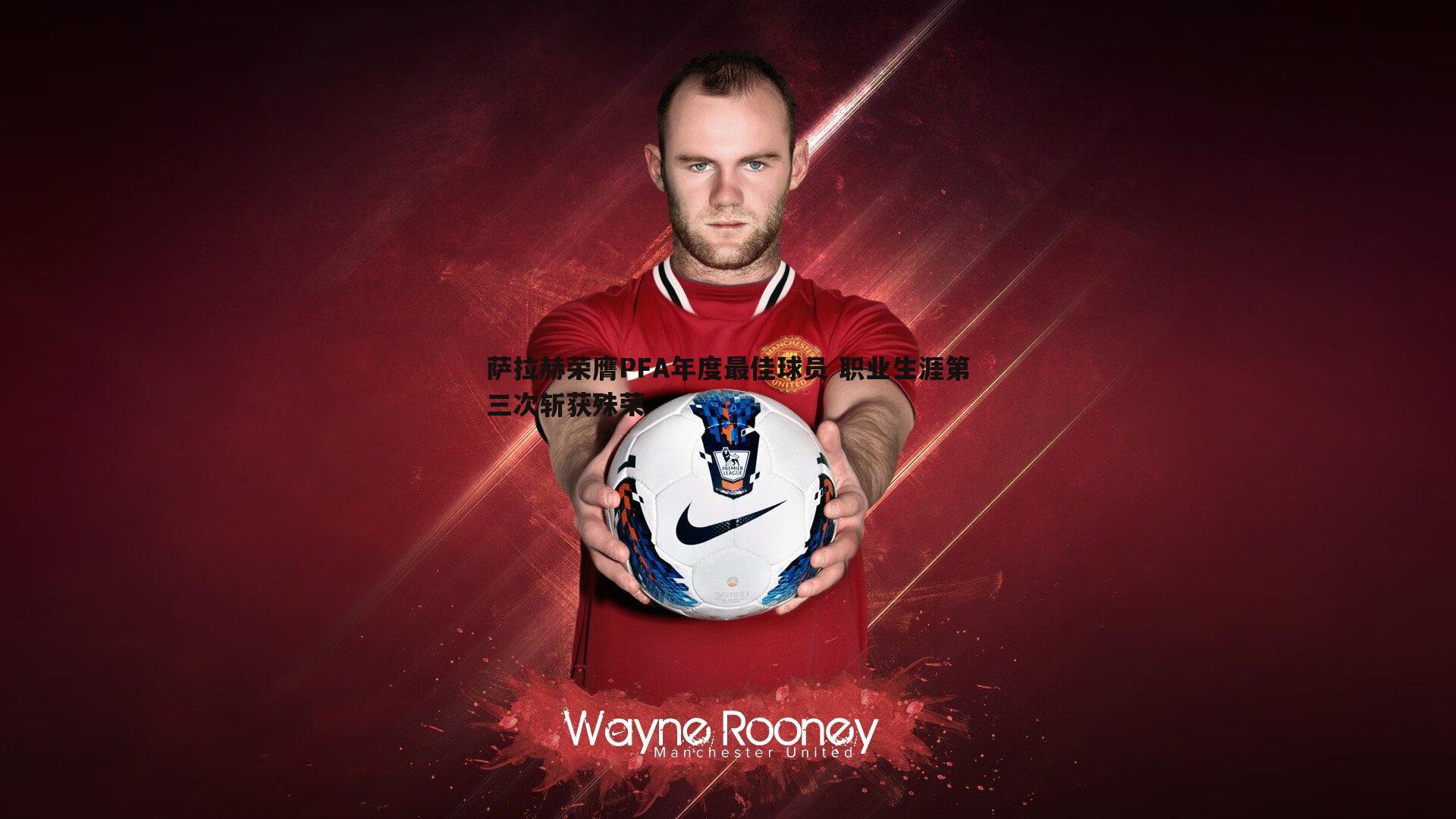 萨拉赫荣膺PFA年度最佳球员 职业生涯第三次斩获殊荣