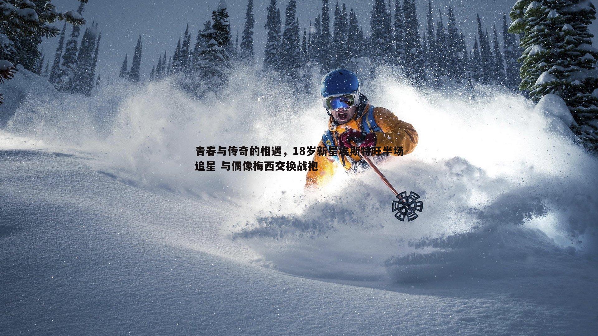 青春与传奇的相遇,18岁新星埃斯特旺半场追星 与偶像梅西交换战袍