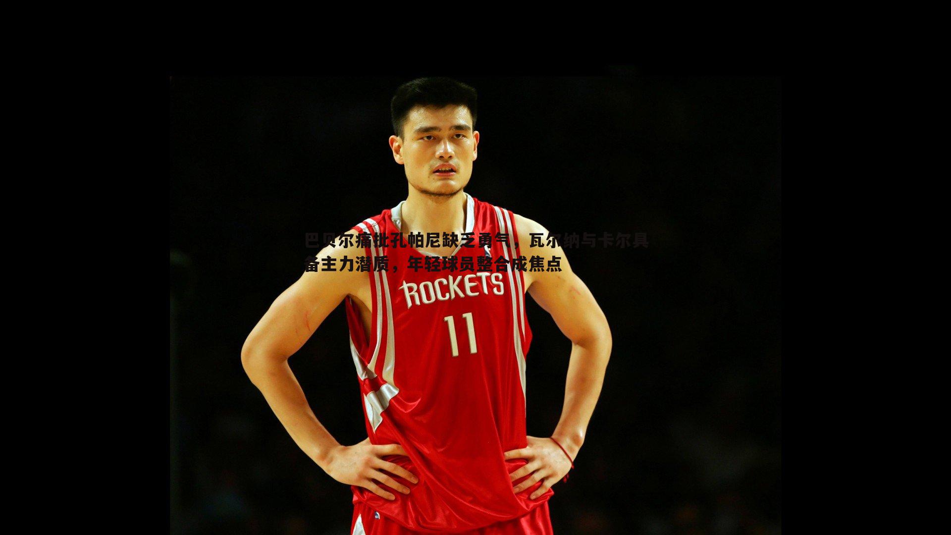 巴贝尔痛批孔帕尼缺乏勇气，瓦尔纳与卡尔具备主力潜质，年轻球员整合成焦点