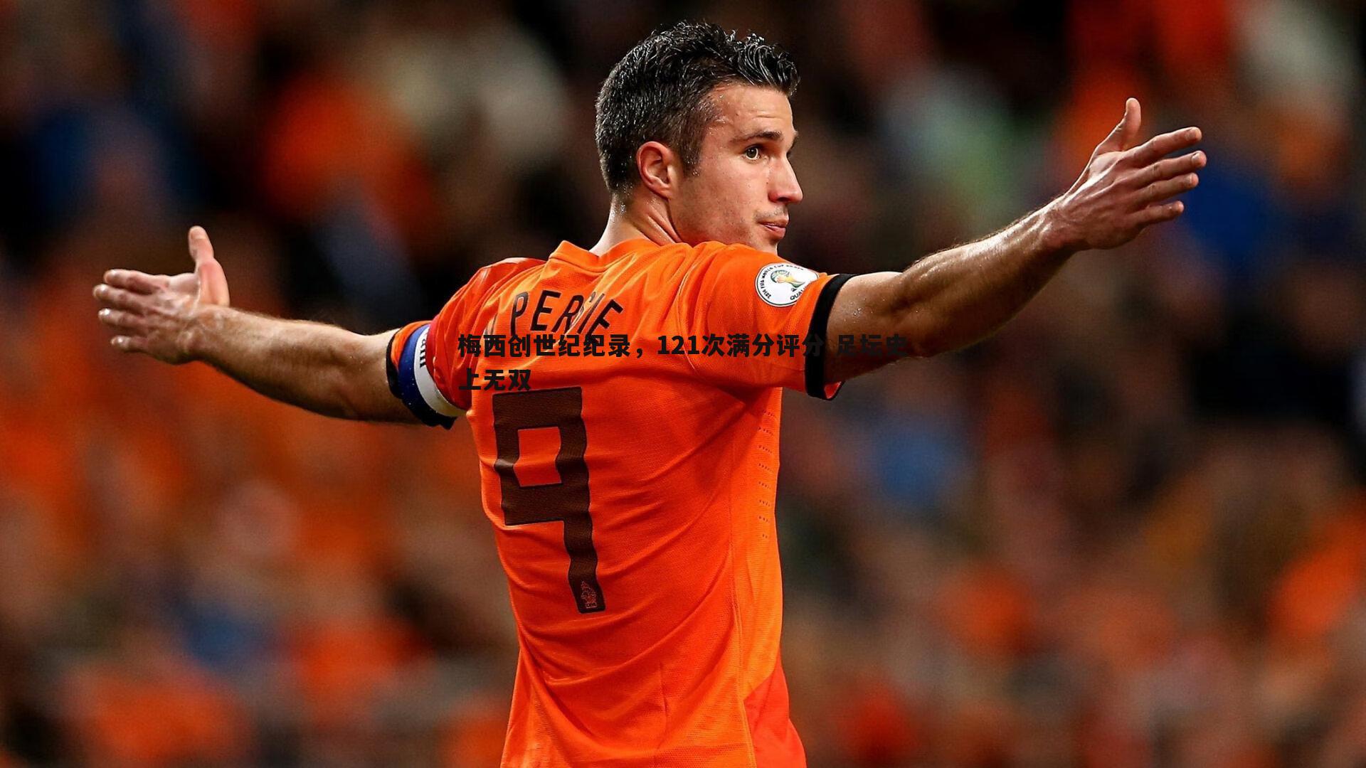 梅西创世纪纪录，121次满分评分 足坛史上无双