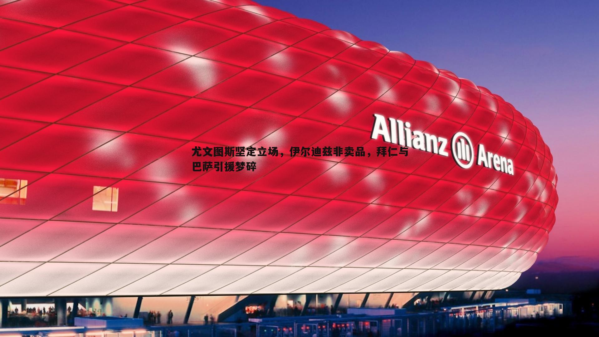 熊猫体育-尤文图斯坚定立场，伊尔迪兹非卖品，拜仁与巴萨引援梦碎