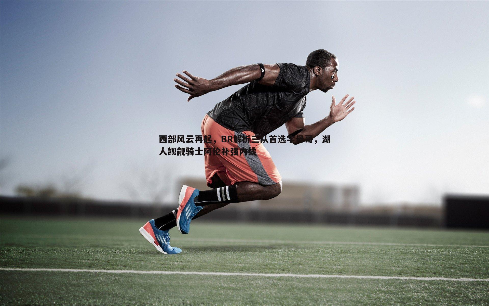 熊猫体育-西部风云再起，BR解析三队首选字母哥，湖人觊觎骑士阿伦补强内线