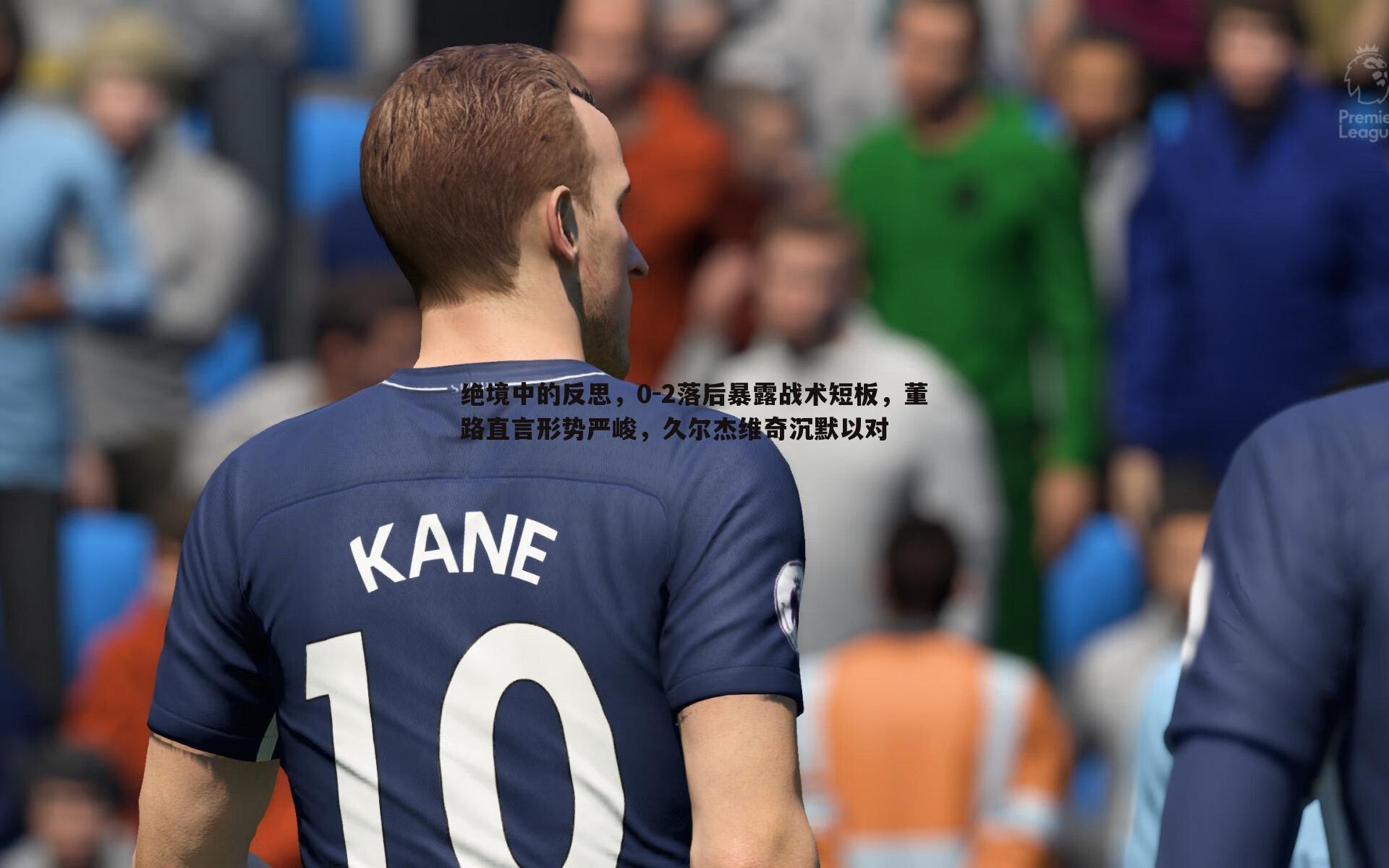 熊猫体育-绝境中的反思，0-2落后暴露战术短板，董路直言形势严峻，久尔杰维奇沉默以对