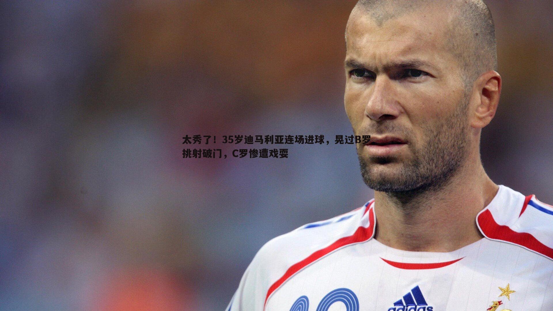 太秀了!35岁迪马利亚连场进球,晃过B罗挑射破门,C罗惨遭戏耍