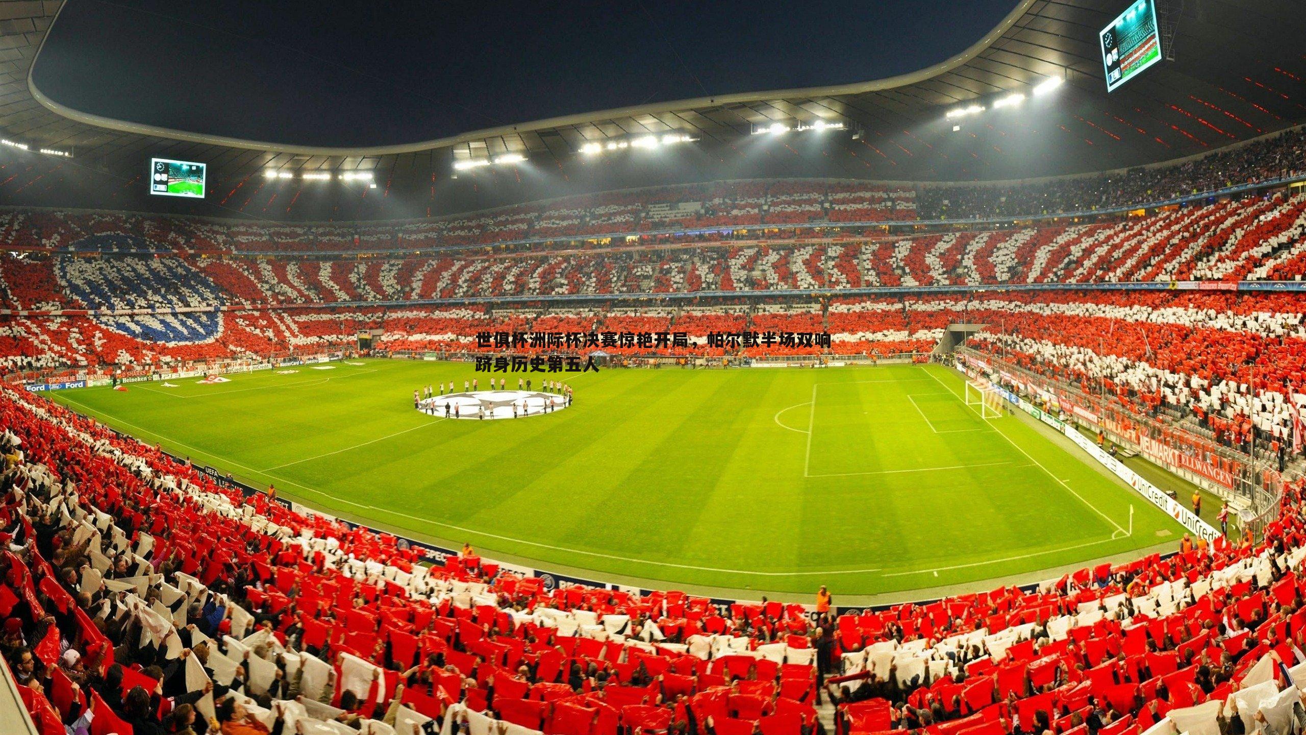 世俱杯洲际杯决赛惊艳开局,帕尔默半场双响跻身历史第五人