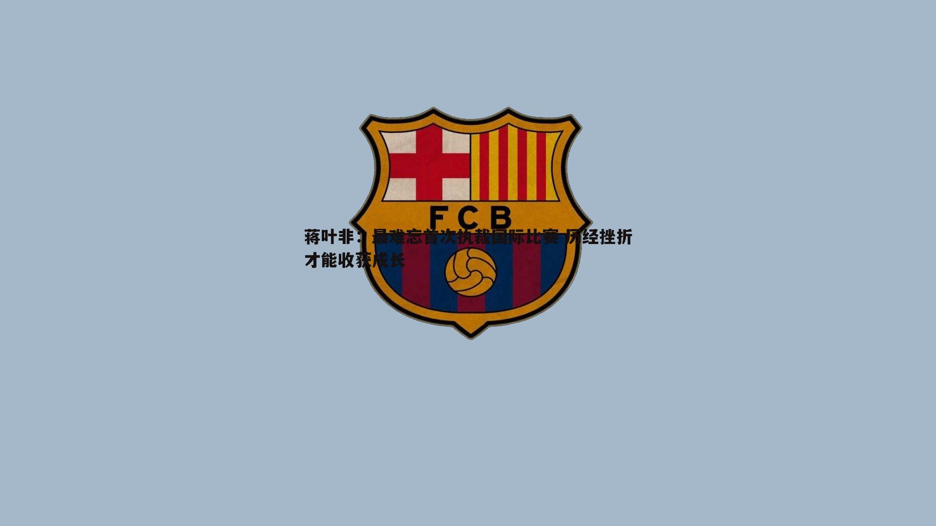 蒋叶非：最难忘首次执裁国际比赛 历经挫折才能收获成长