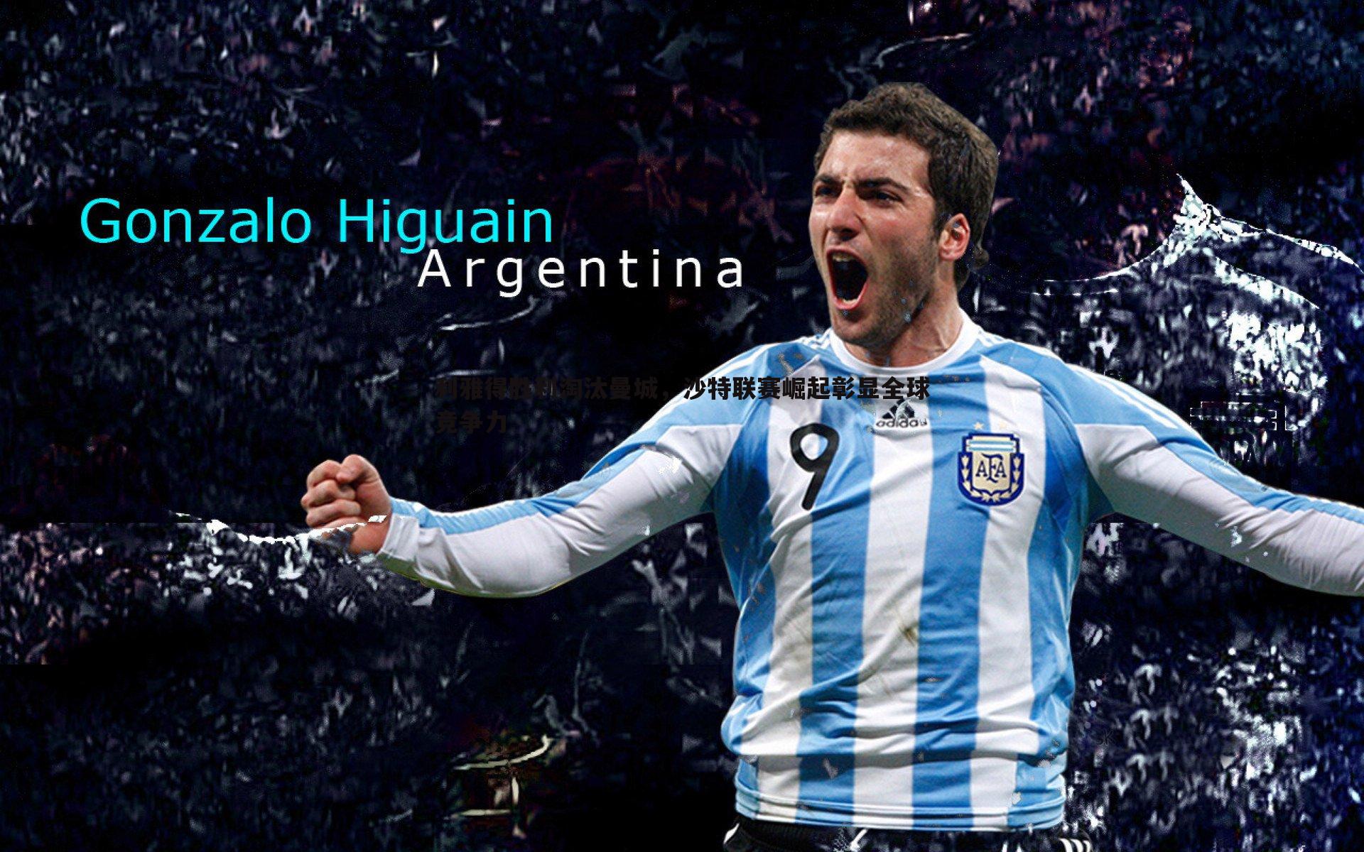 利雅得胜利淘汰曼城，沙特联赛崛起彰显全球竞争力