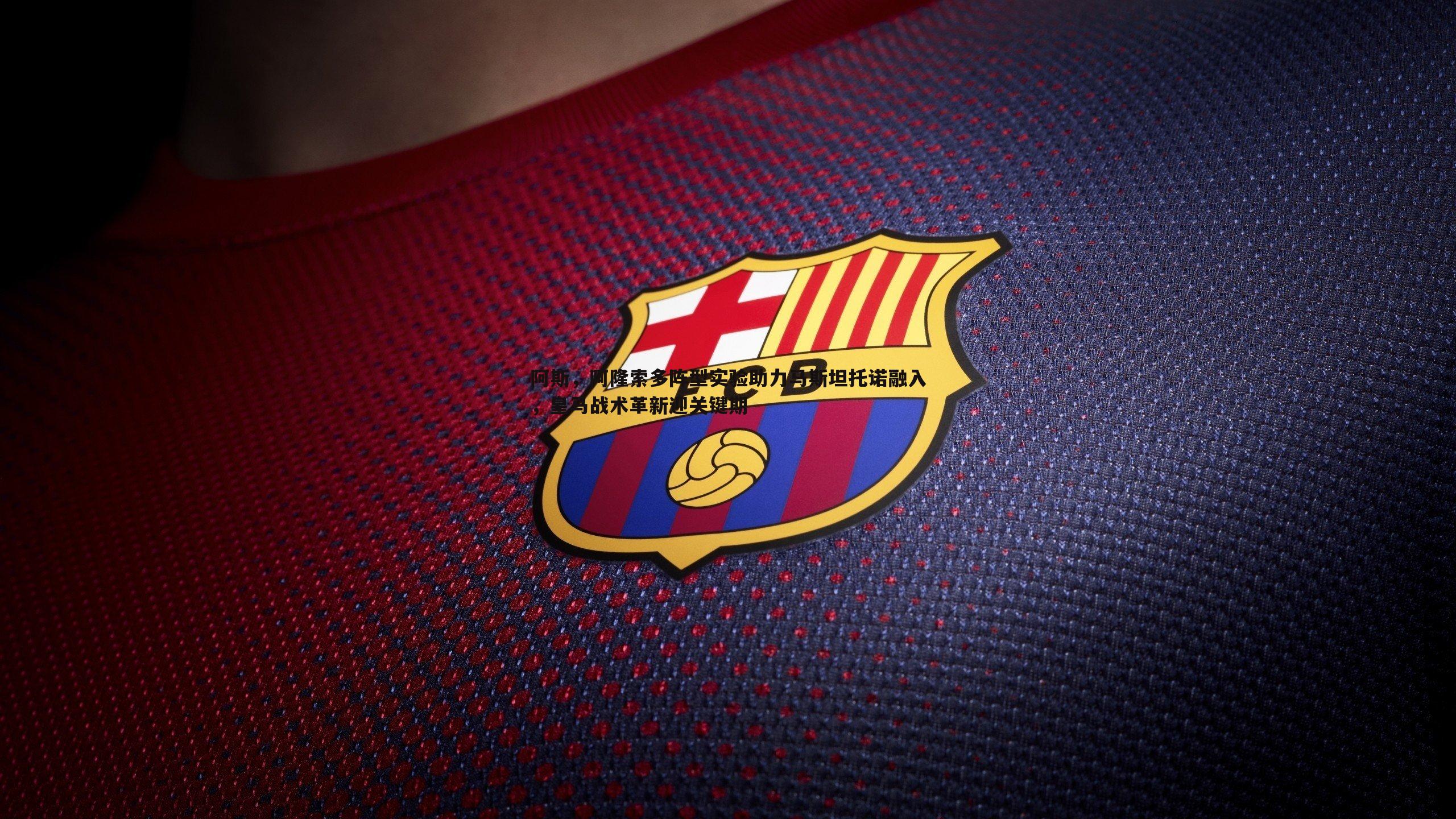 熊猫体育-阿斯，阿隆索多阵型实验助力马斯坦托诺融入，皇马战术革新迎关键期