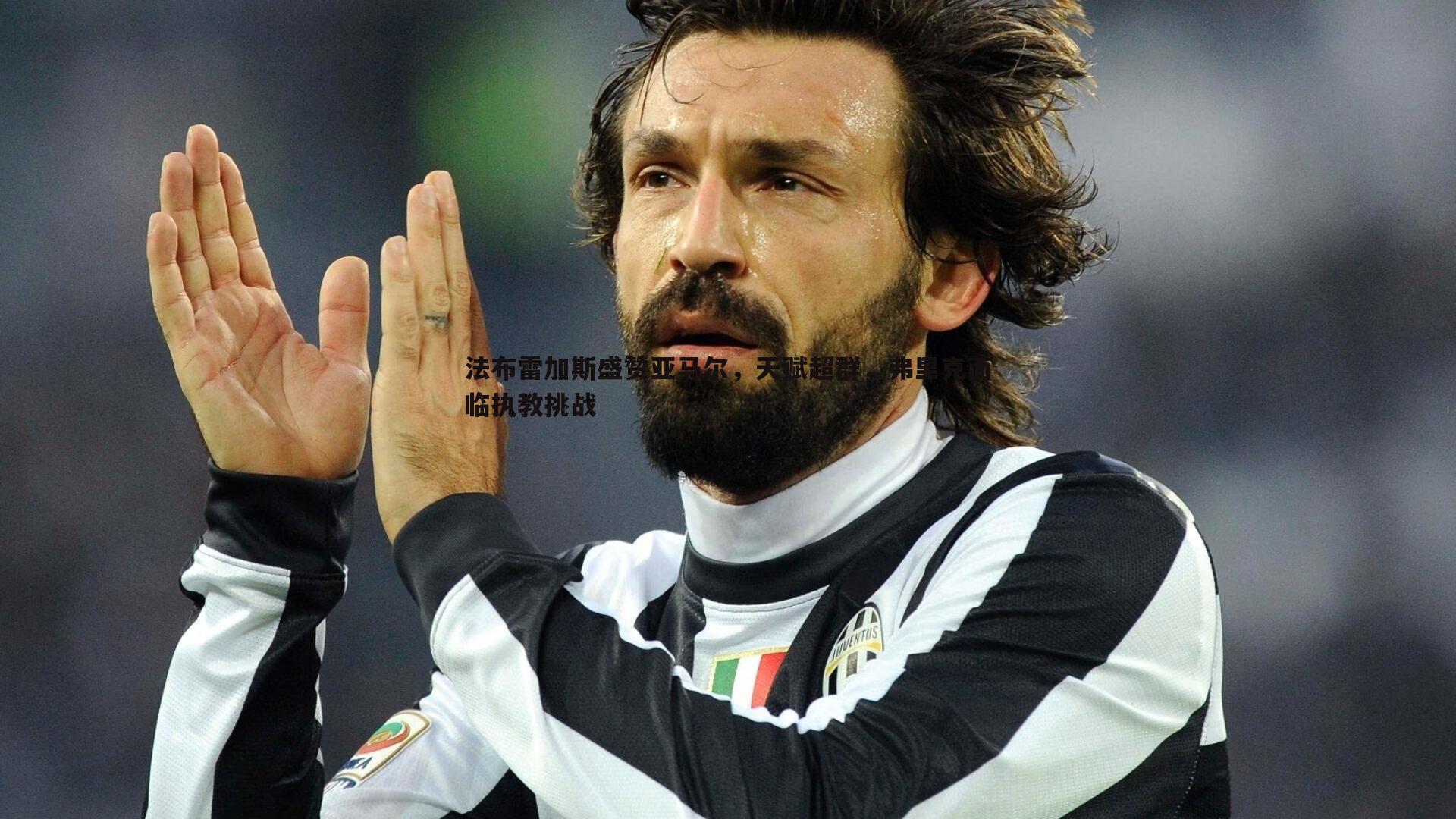 熊猫体育-法布雷加斯盛赞亚马尔，天赋超群，弗里克面临执教挑战