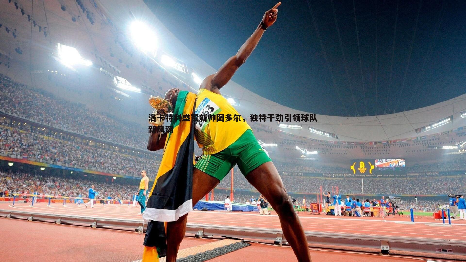 洛卡特利盛赞新帅图多尔，独特干劲引领球队新风潮