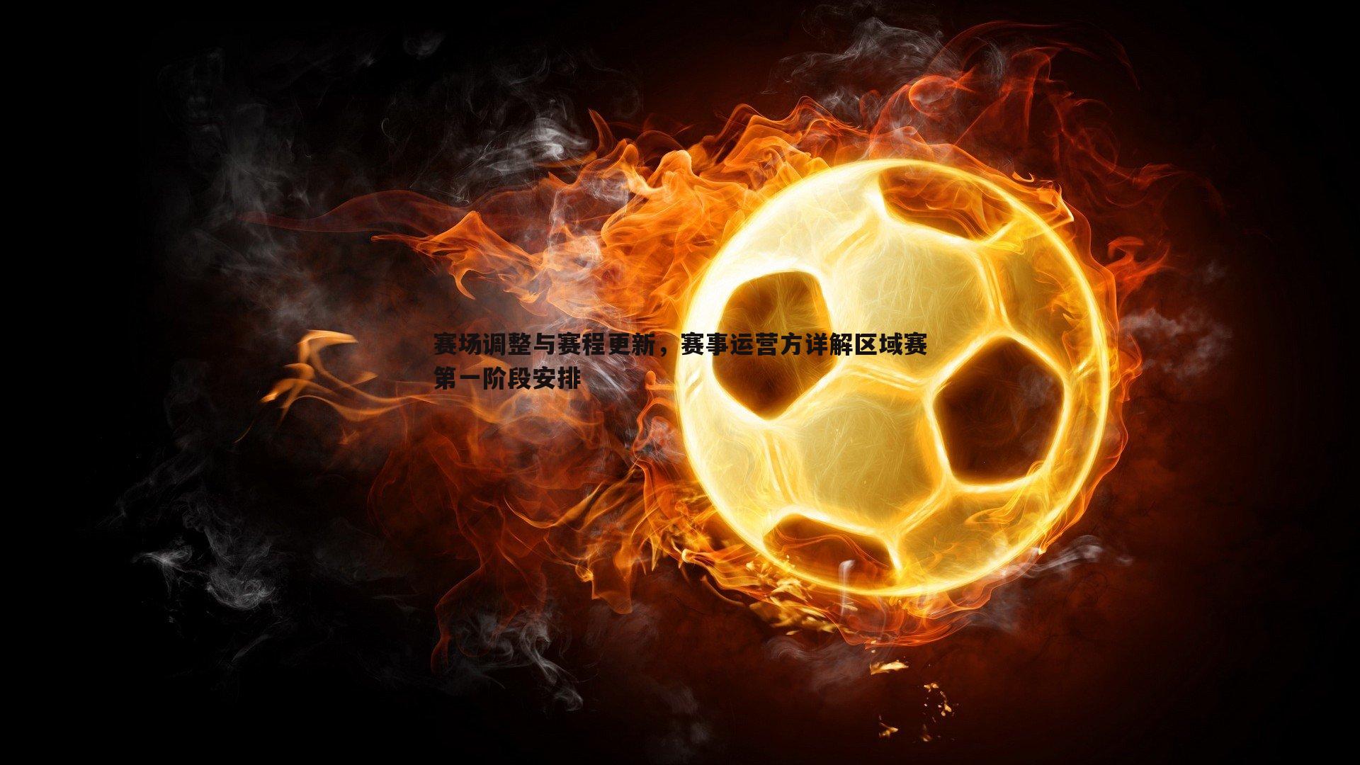 赛场调整与赛程更新，赛事运营方详解区域赛第一阶段安排