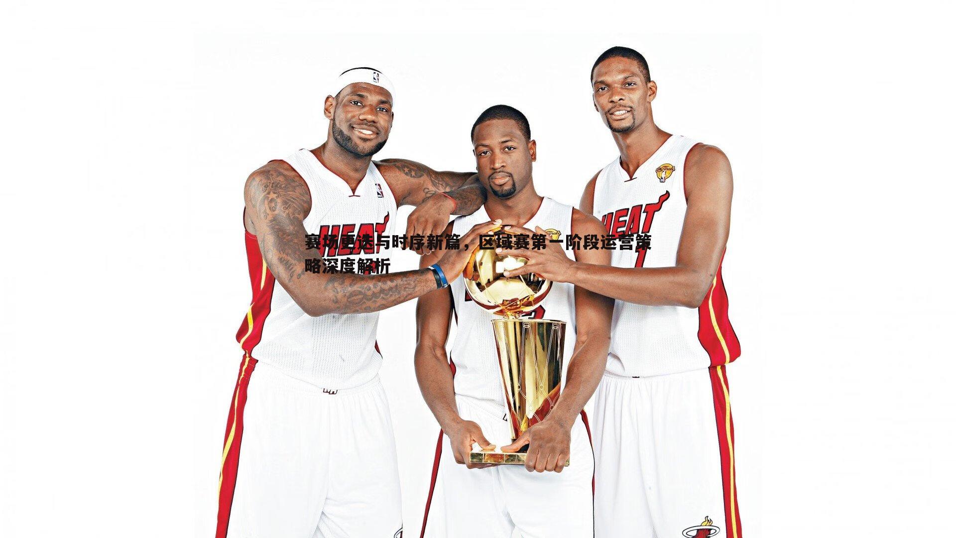 赛场更迭与时序新篇，区域赛第一阶段运营策略深度解析