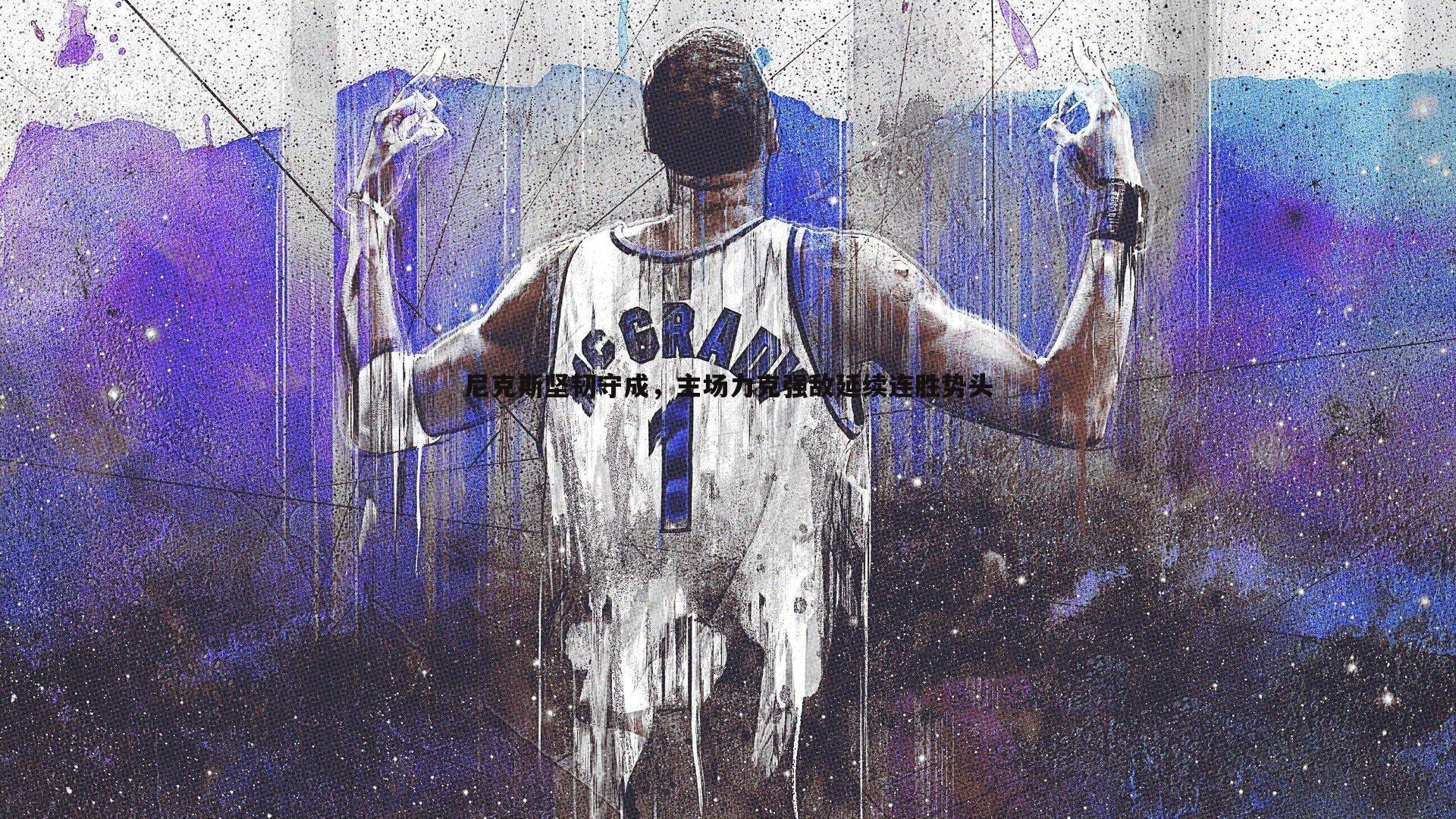 尼克斯坚韧守成，主场力克强敌延续连胜势头